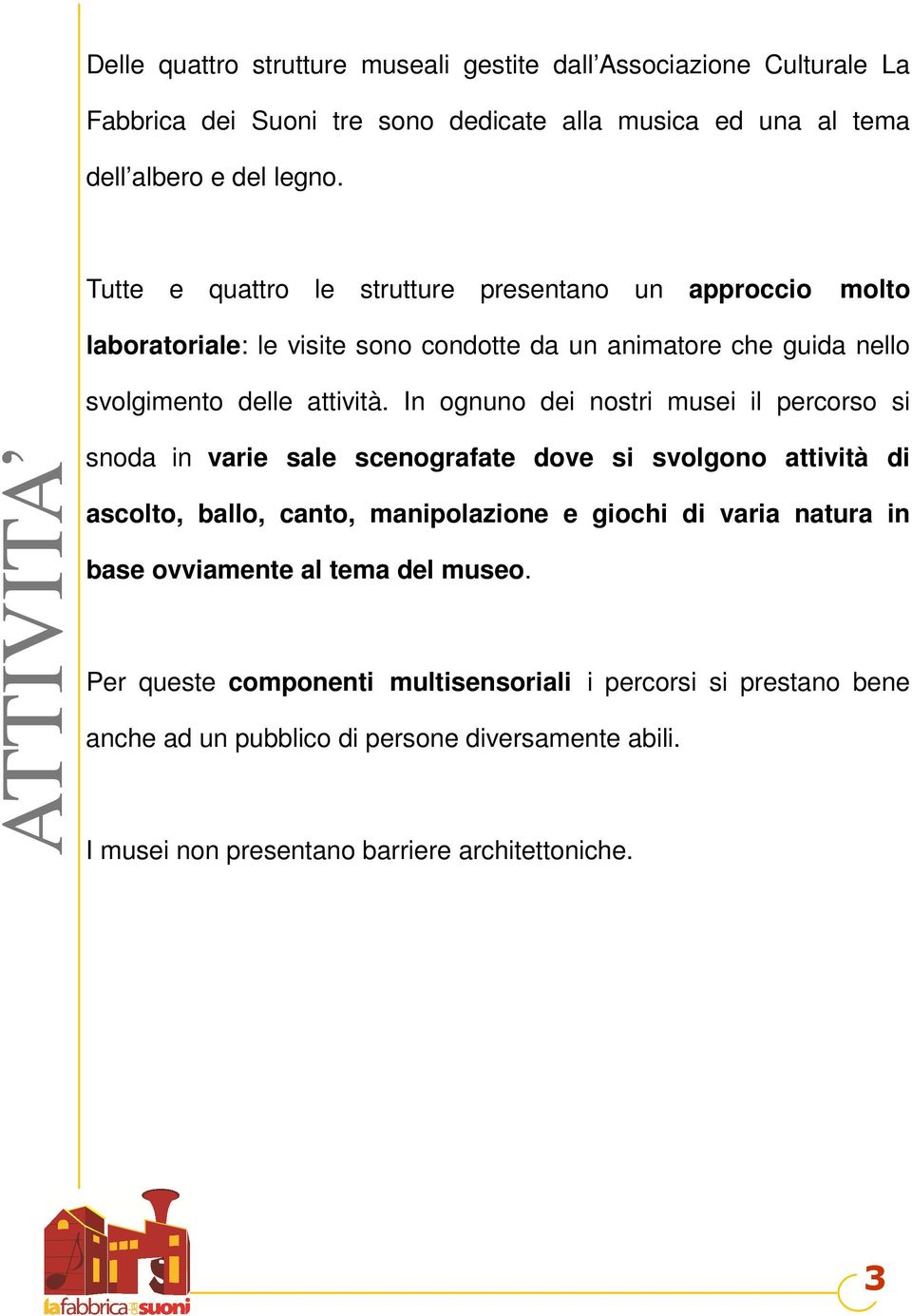 In ognuno dei nostri musei il percorso si ATTIVITA snoda in varie sale scenografate dove si svolgono attività di ascolto, ballo, canto, manipolazione e giochi di varia natura