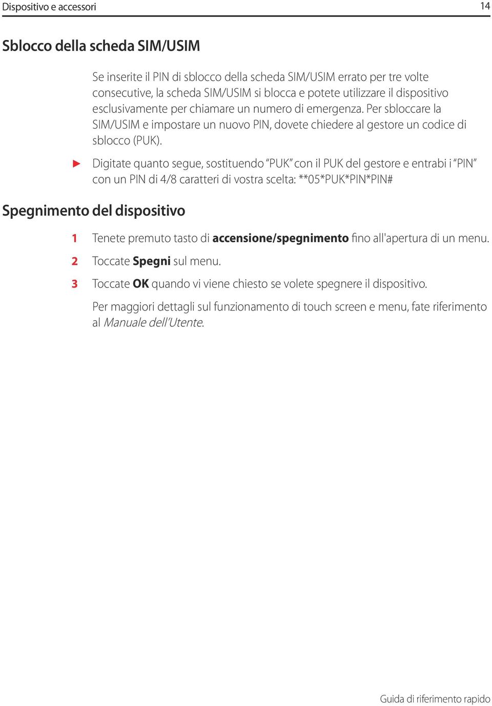 Digitate quanto segue, sostituendo PUK con il PUK del gestore e entrabi i PIN con un PIN di 4/8 caratteri di vostra scelta: **05*PUK*PIN*PIN# Spegnimento del dispositivo 1 Tenete premuto tasto di