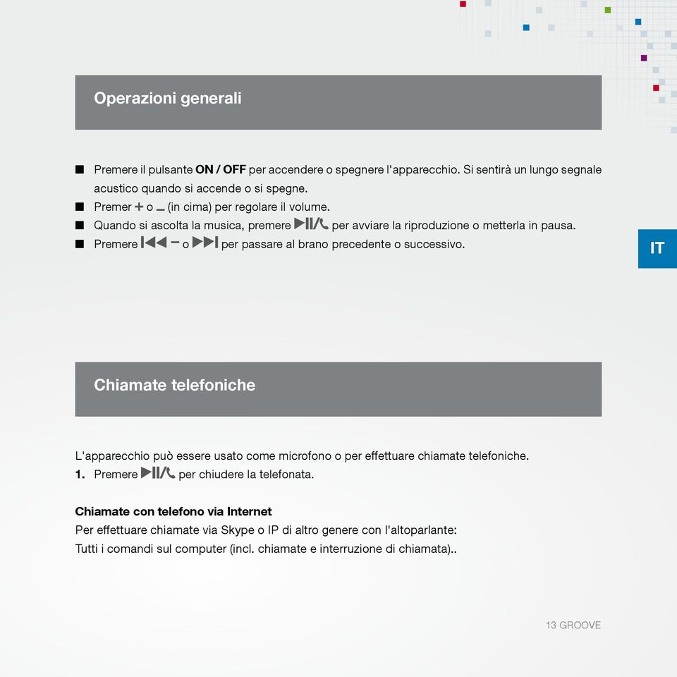 Premere o per passare al brano precedente o successivo. Chiamate telefoniche L'apparecchio può essere usato come microfono o per effettuare chiamate telefoniche. 1.