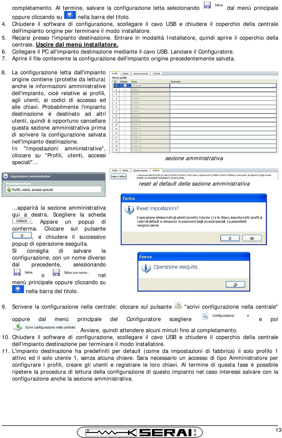 Recarsi presso l'impianto destinazione. Entrare in modalità Installatore, quindi aprire il coperchio della centrale. Uscire dal menù installatore. 6.