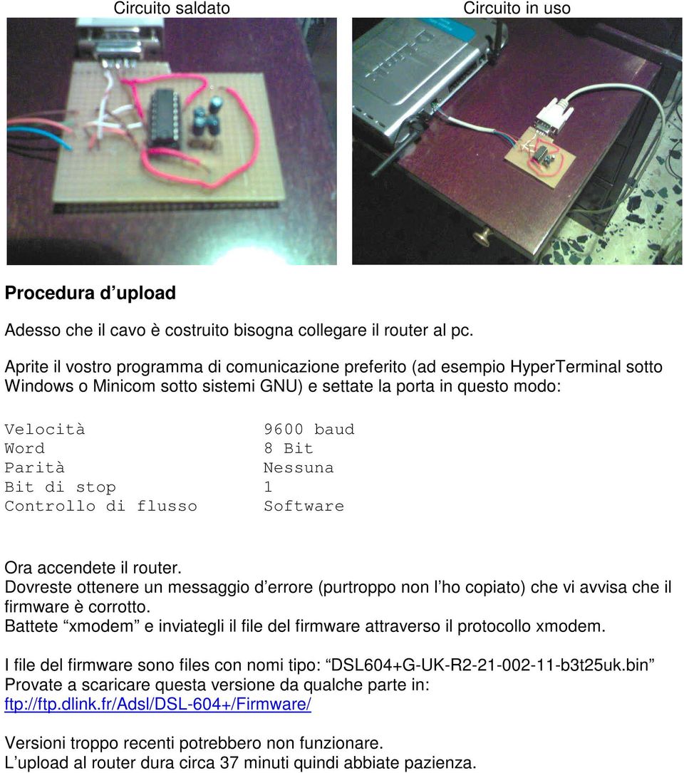 Controllo di flusso 9600 baud 8 Bit Nessuna 1 Software Ora accendete il router. Dovreste ottenere un messaggio d errore (purtroppo non l ho copiato) che vi avvisa che il firmware è corrotto.