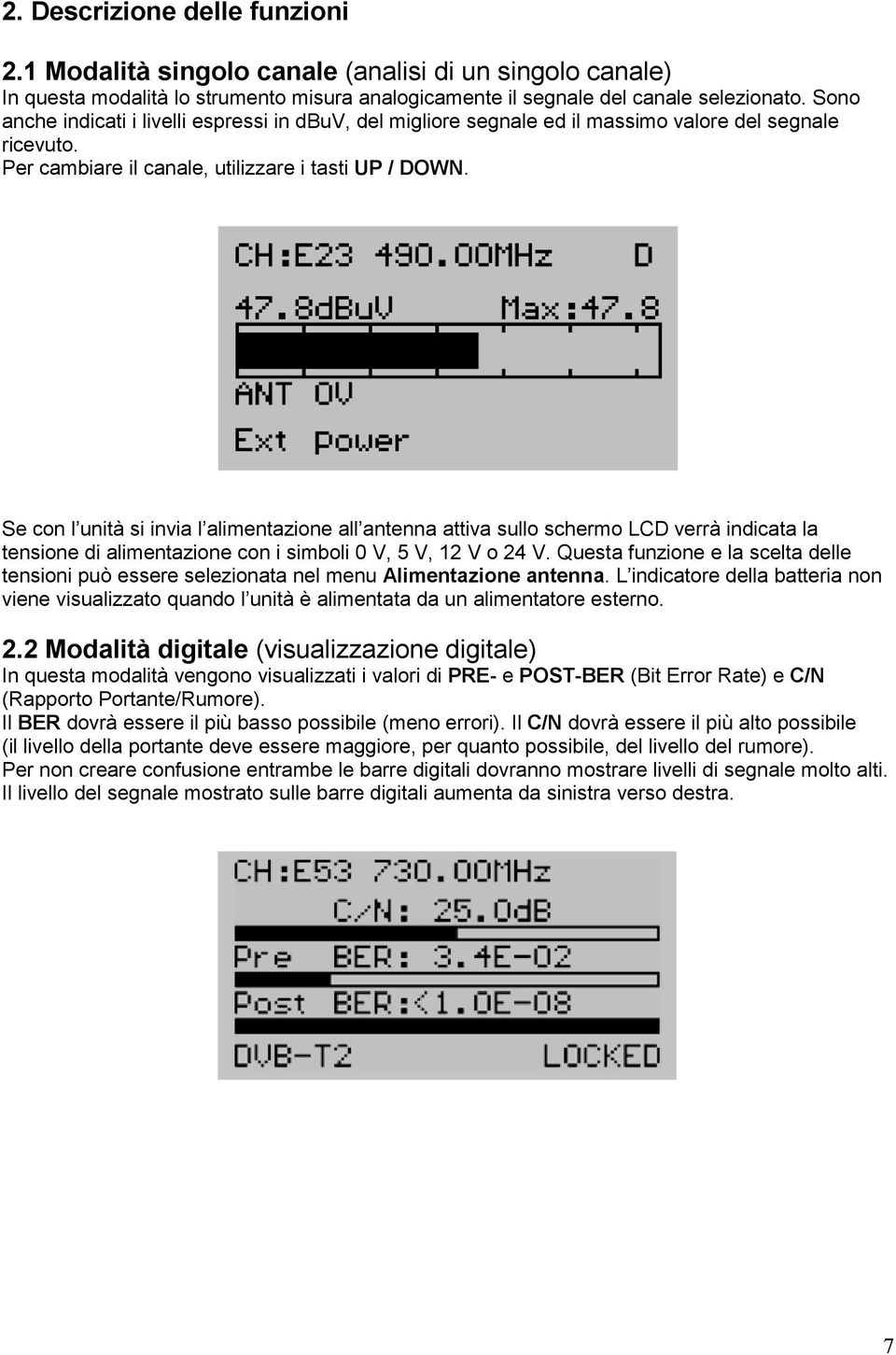 Se con l unità si invia l alimentazione all antenna attiva sullo schermo LCD verrà indicata la tensione di alimentazione con i simboli 0 V, 5 V, 12 V o 24 V.