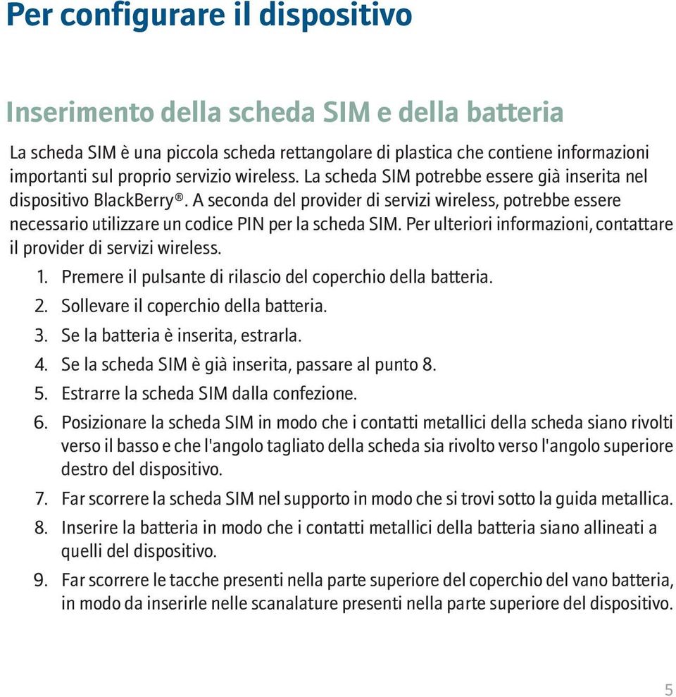 Per ulteriori informazioni, contattare il provider di servizi wireless. 1. Premere il pulsante di rilascio del coperchio della batteria. 2. Sollevare il coperchio della batteria. 3.