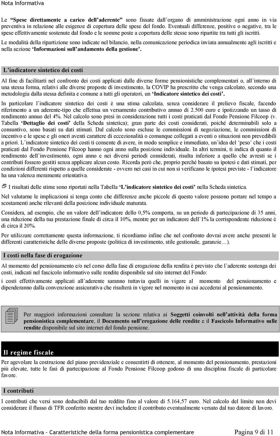 Le modalità della ripartizione sono indicate nel bilancio, nella comunicazione periodica inviata annualmente agli iscritti e nella sezione Informazioni sull andamento della gestione.