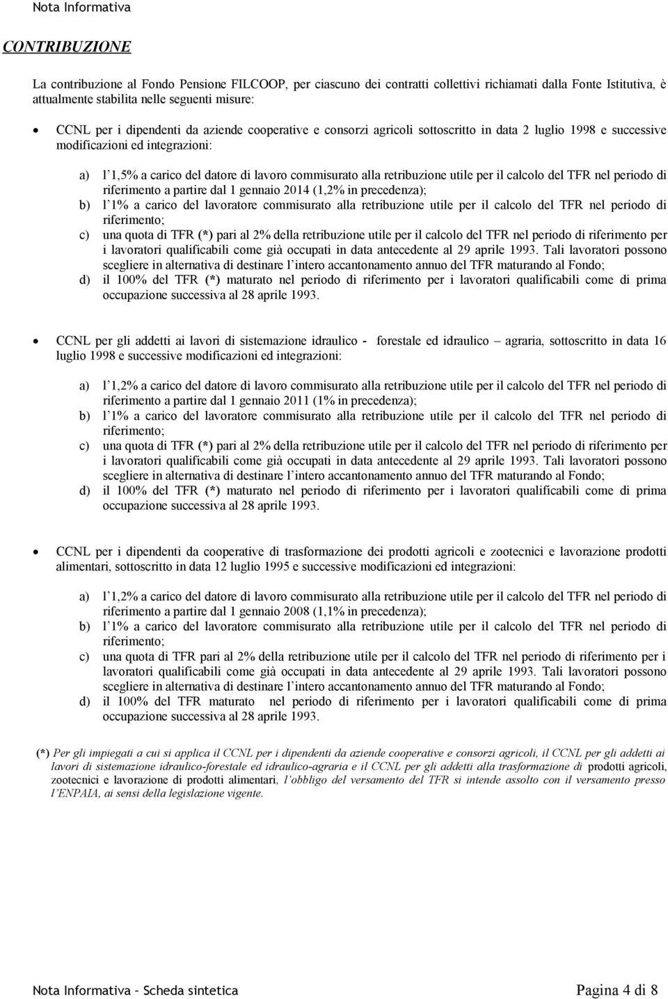 per il calcolo del TFR nel periodo di riferimento a partire dal 1 gennaio 2014 (1,2% in precedenza); b) l 1% a carico del lavoratore commisurato alla retribuzione utile per il calcolo del TFR nel