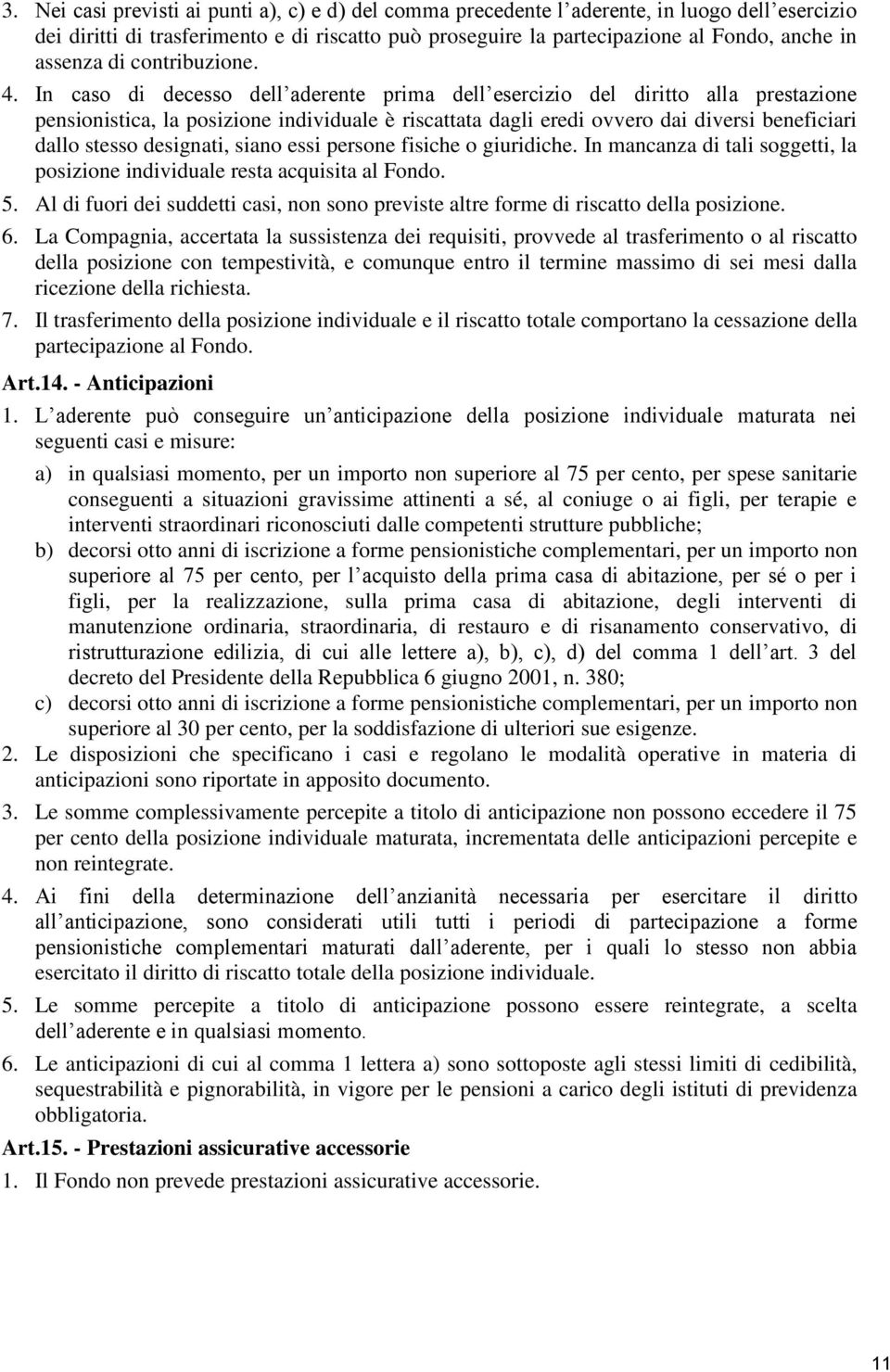 In caso di decesso dell aderente prima dell esercizio del diritto alla prestazione pensionistica, la posizione individuale è riscattata dagli eredi ovvero dai diversi beneficiari dallo stesso