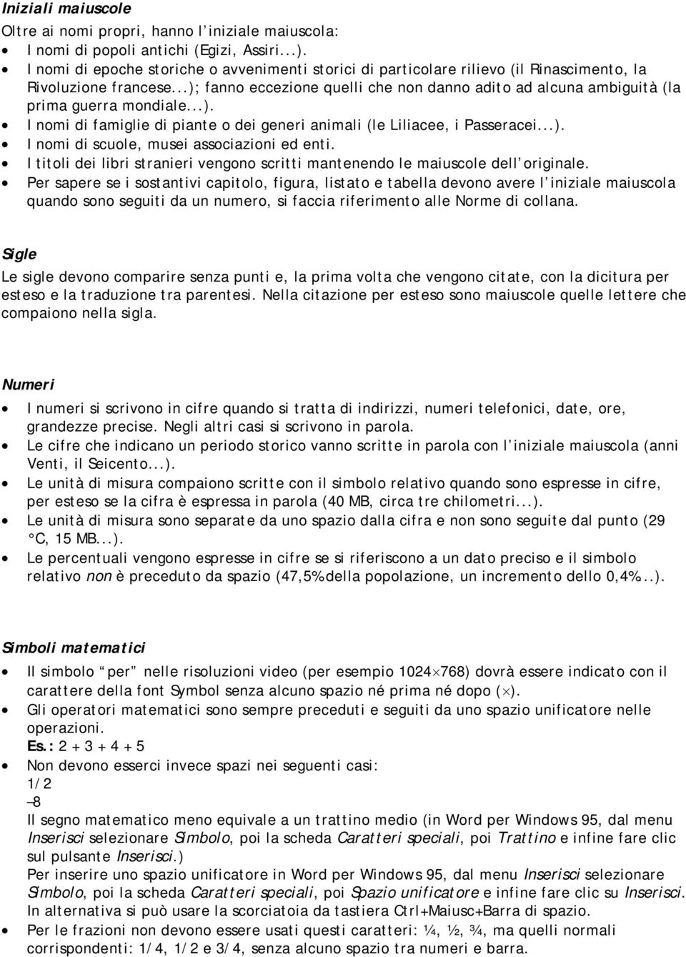 ..); fanno eccezione quelli che non danno adito ad alcuna ambiguità (la prima guerra mondiale...). I nomi di famiglie di piante o dei generi animali (le Liliacee, i Passeracei...). I nomi di scuole, musei associazioni ed enti.