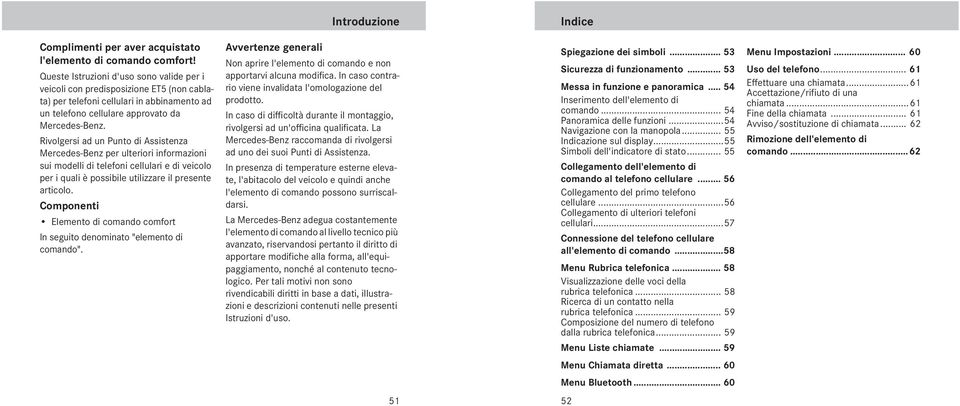 Rivolgersi ad un Punto di Assistenza Mercedes-Benz per ulteriori informazioni sui modelli di telefoni cellulari e di veicolo per i quali è possibile utilizzare il presente articolo.