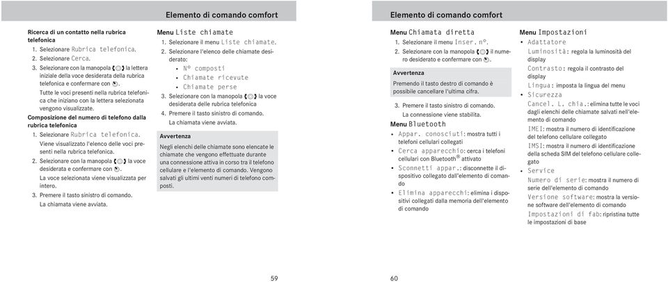 Tutte le voci presenti nella rubrica telefonica che iniziano con la lettera selezionata vengono visualizzate. Composizione del numero di telefono dalla rubrica telefonica 1.