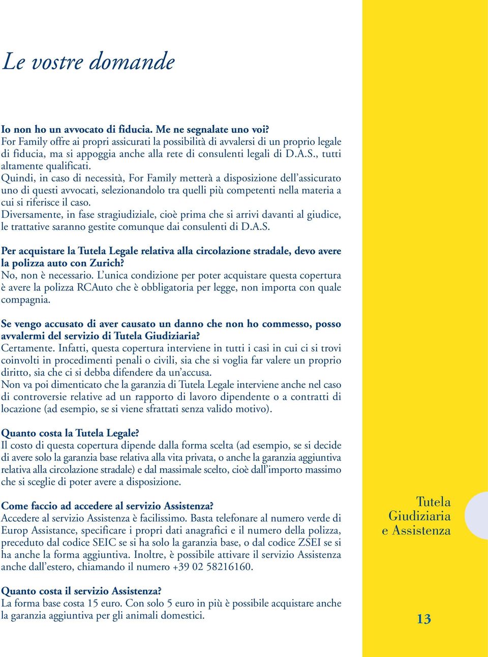 Quindi, in caso di necessità, For Family metterà a disposizione dell assicurato uno di questi avvocati, selezionandolo tra quelli più competenti nella materia a cui si riferisce il caso.