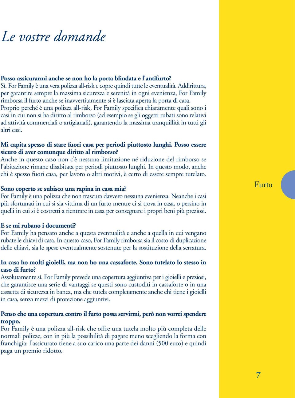 Proprio perché è una polizza all-risk, For Family specifica chiaramente quali sono i casi in cui non si ha diritto al rimborso (ad esempio se gli oggetti rubati sono relativi ad attività commerciali