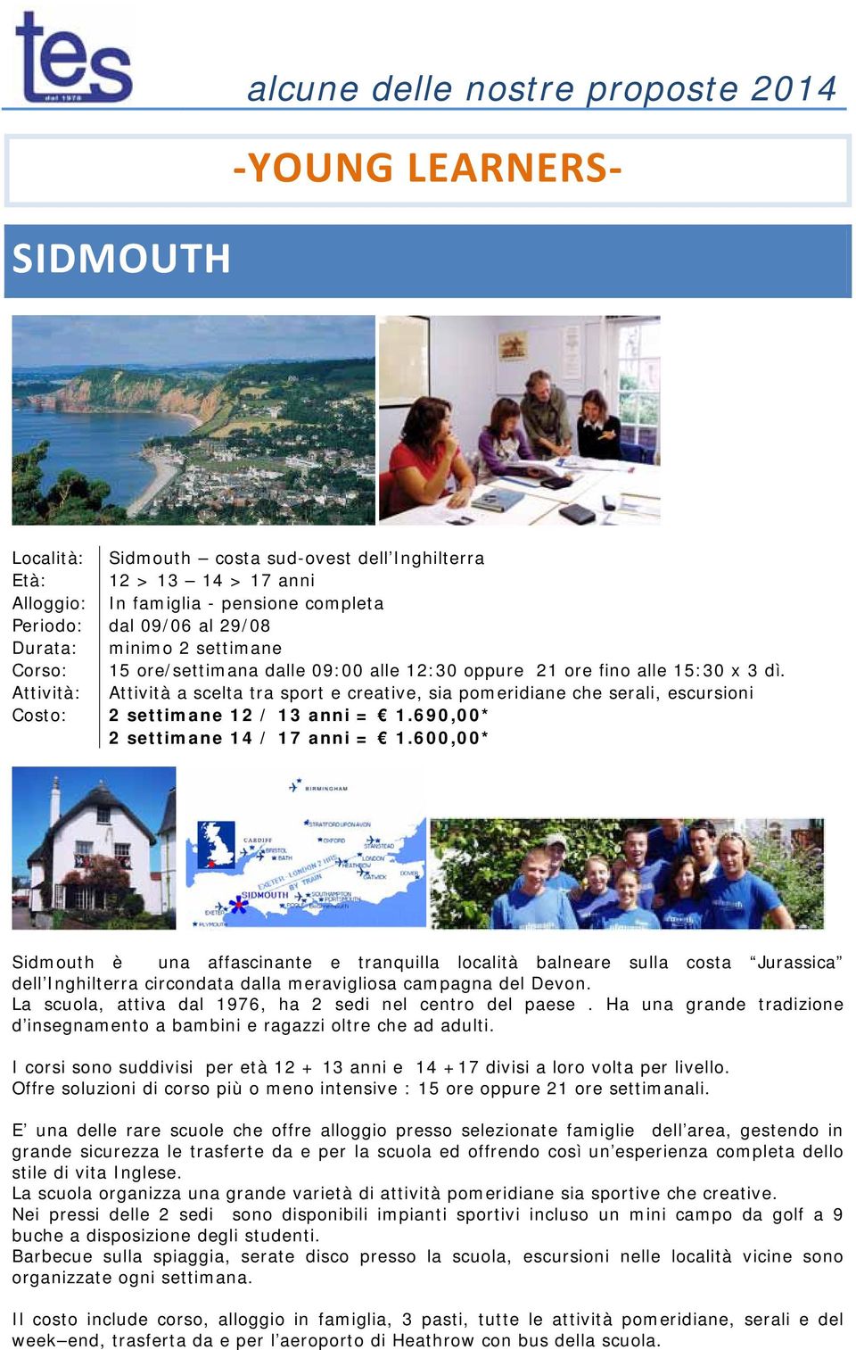 690,00* 2 settimane 14 / 17 anni = 1.600,00* Sidmouth è una affascinante e tranquilla località balneare sulla costa Jurassica dell Inghilterra circondata dalla meravigliosa campagna del Devon.