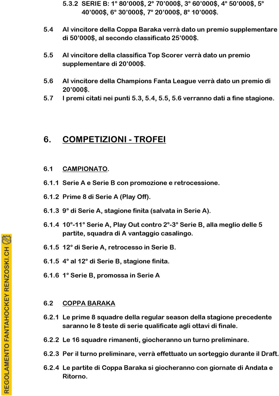 3, 5.4, 5.5, 5.6 verranno dati a fine stagione. 6. COMPETIZIONI - TROFEI 6.1 CAMPIONATO. 6.1.1 Serie A e Serie B con promozione e retrocessione. 6.1.2 Prime 8 di Serie A (Play Off). 6.1.3 9 di Serie A, stagione finita (salvata in Serie A).