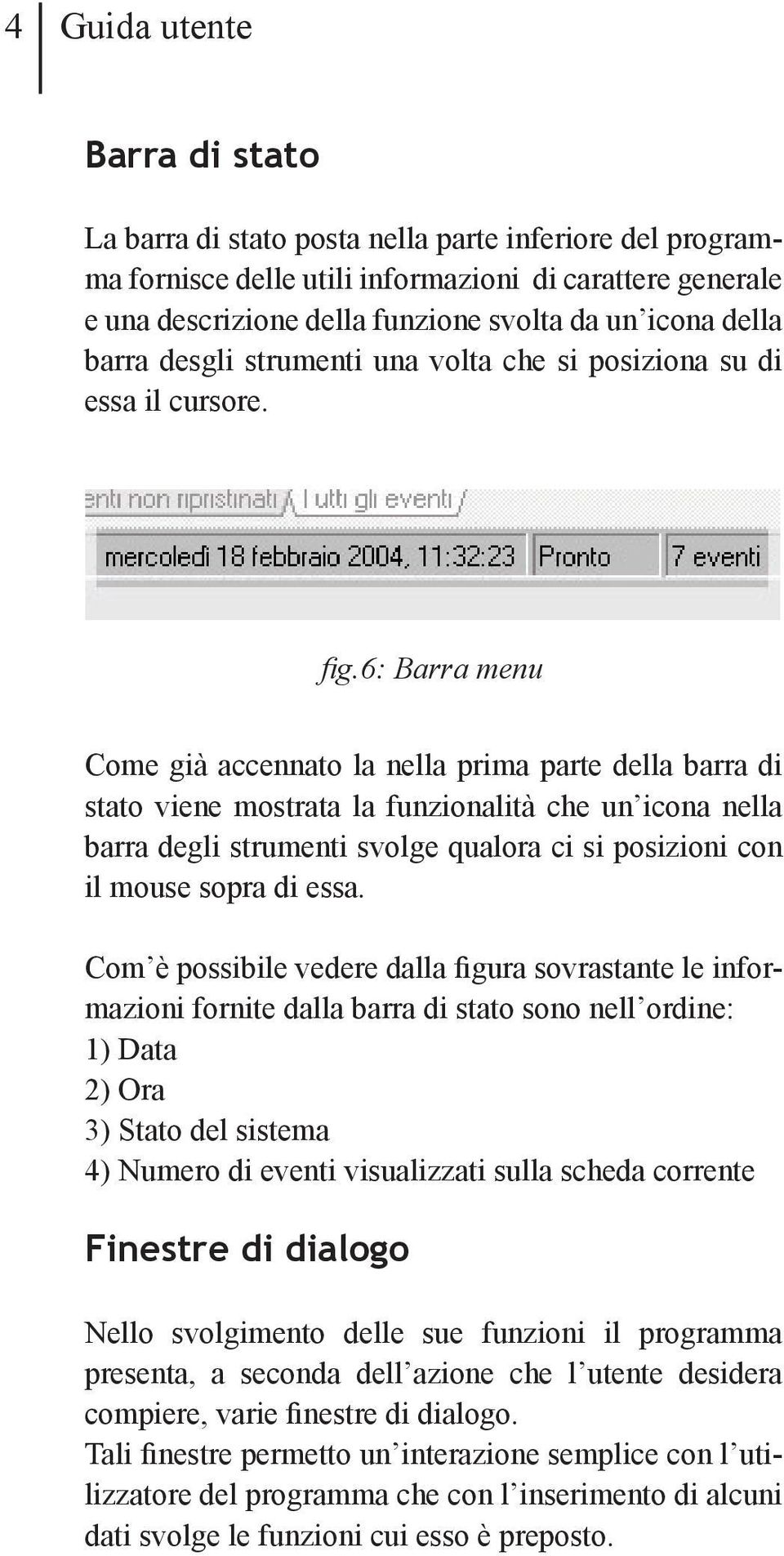 6: Barra menu Come già accennato la nella prima parte della barra di stato viene mostrata la funzionalità che un icona nella barra degli strumenti svolge qualora ci si posizioni con il mouse sopra di