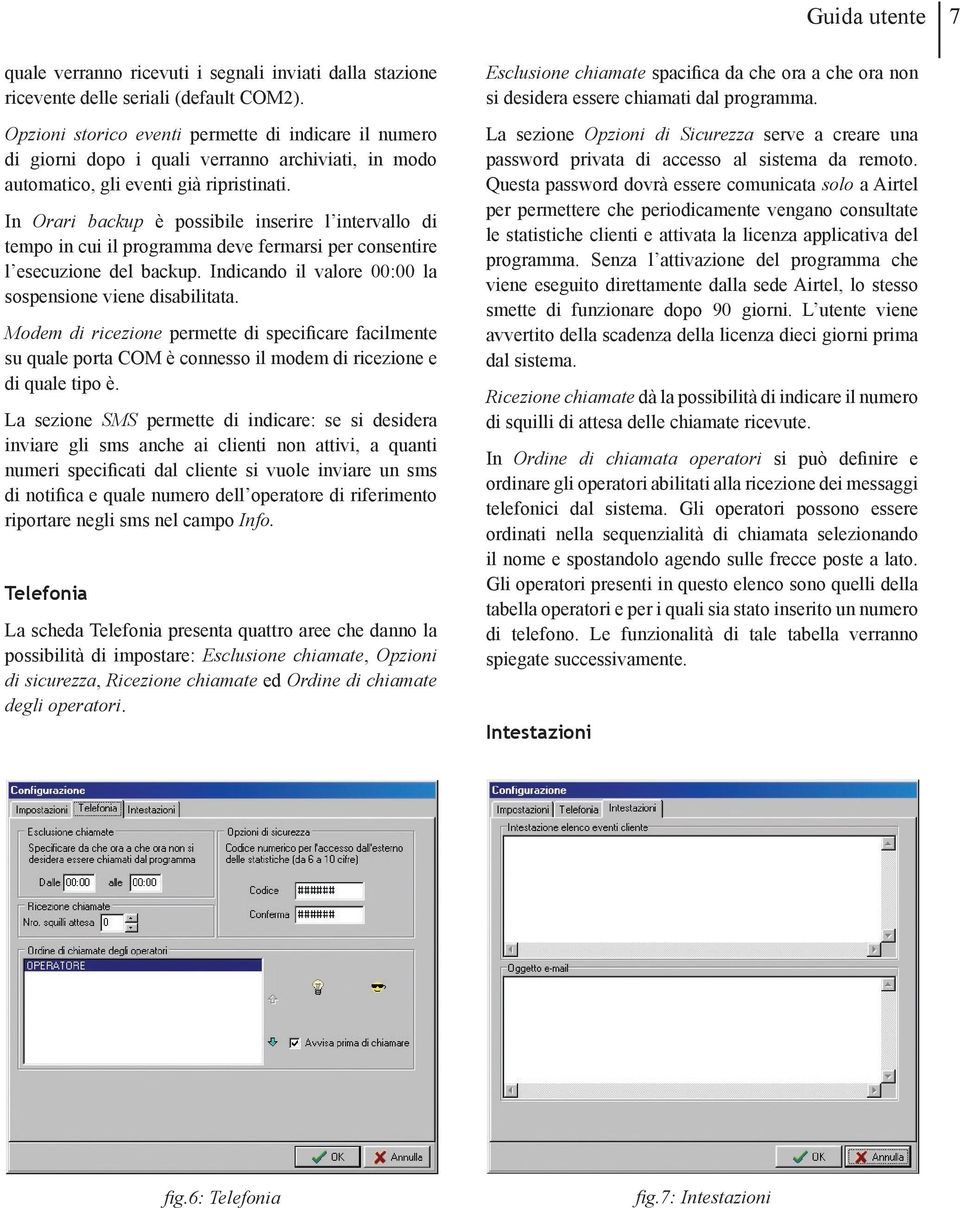 In Orari backup è possibile inserire l intervallo di tempo in cui il programma deve fermarsi per consentire l esecuzione del backup. Indicando il valore 00:00 la sospensione viene disabilitata.