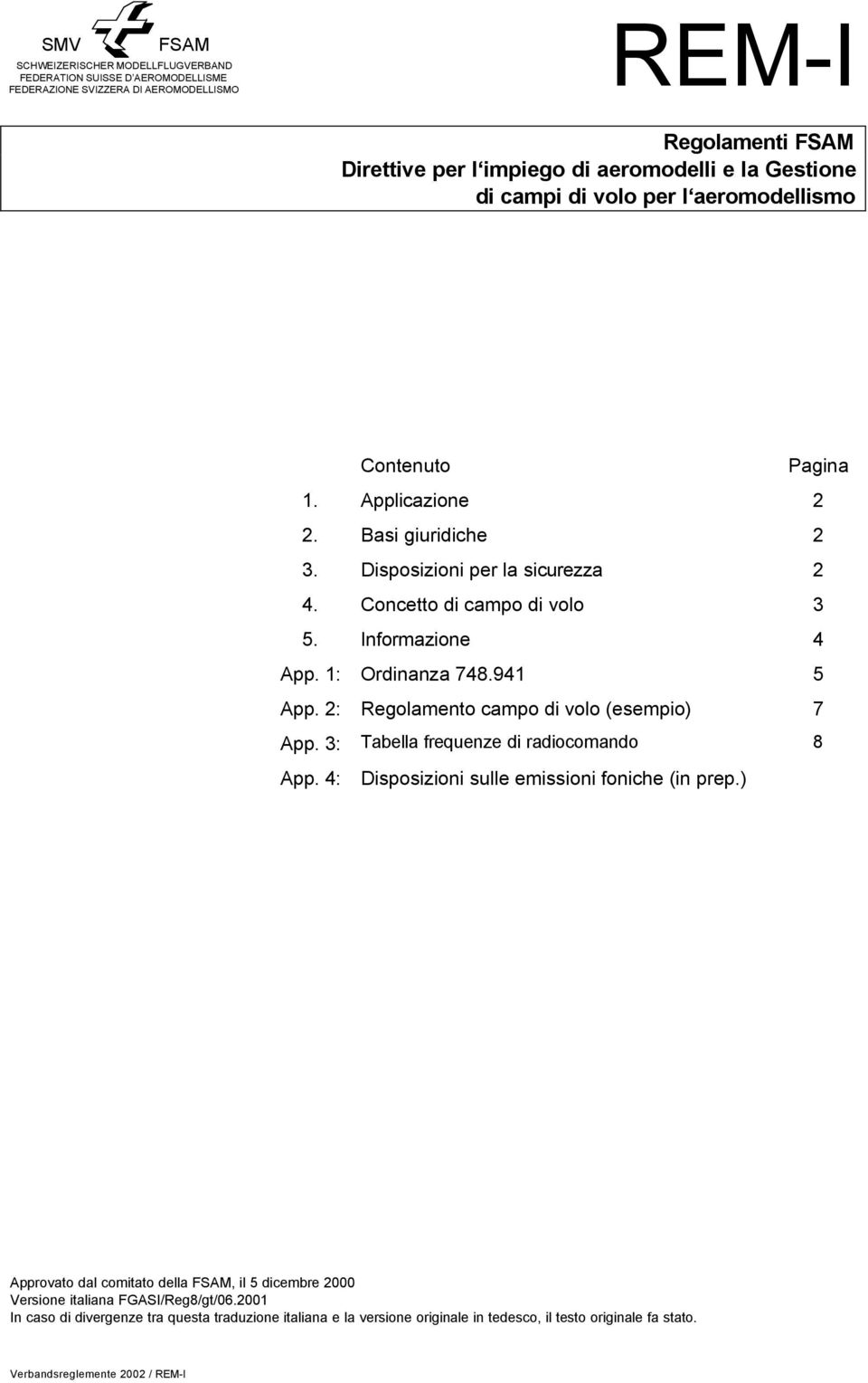 Informazione 4 App. 1: Ordinanza 748.941 5 App. 2: Regolamento campo di volo (esempio) 7 App. 3: Tabella frequenze di radiocomando 8 App. 4: Disposizioni sulle emissioni foniche (in prep.