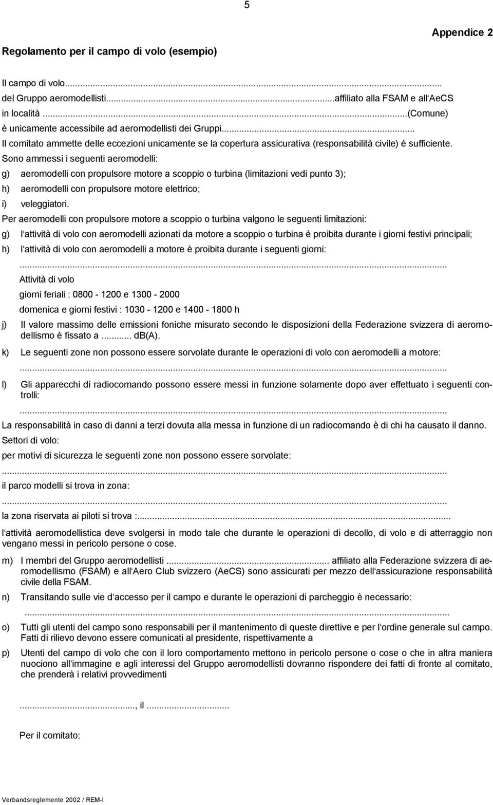 Sono ammessi i seguenti aeromodelli: g) aeromodelli con propulsore motore a scoppio o turbina (limitazioni vedi punto 3); h) aeromodelli con propulsore motore elettrico; i) veleggiatori.