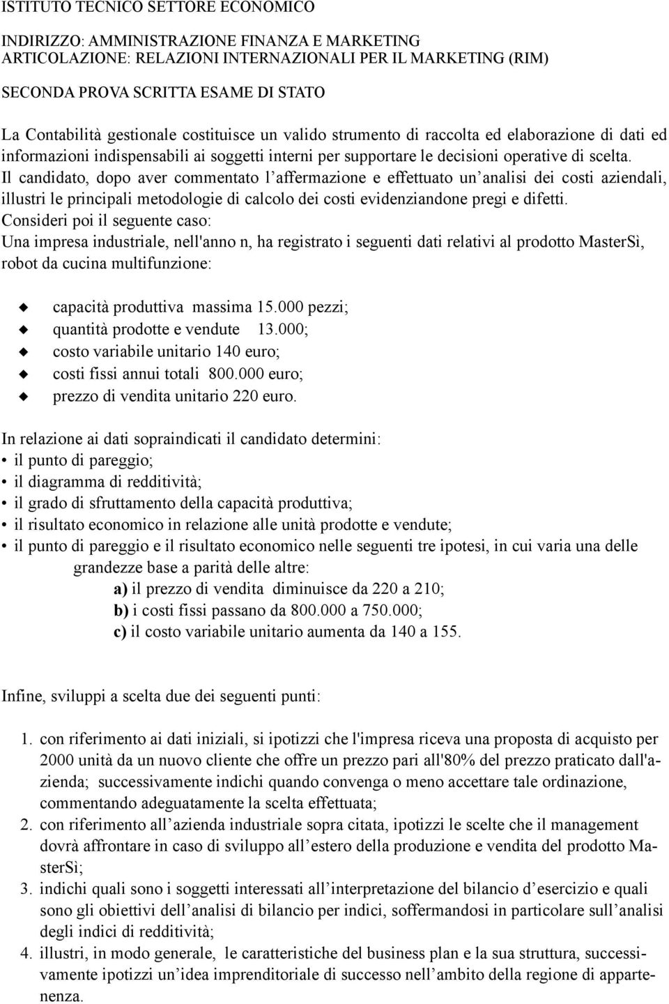 Il candidato, dopo aver commentato l affermazione e effettuato un analisi dei costi aziendali, illustri le principali metodologie di calcolo dei costi evidenziandone pregi e difetti.