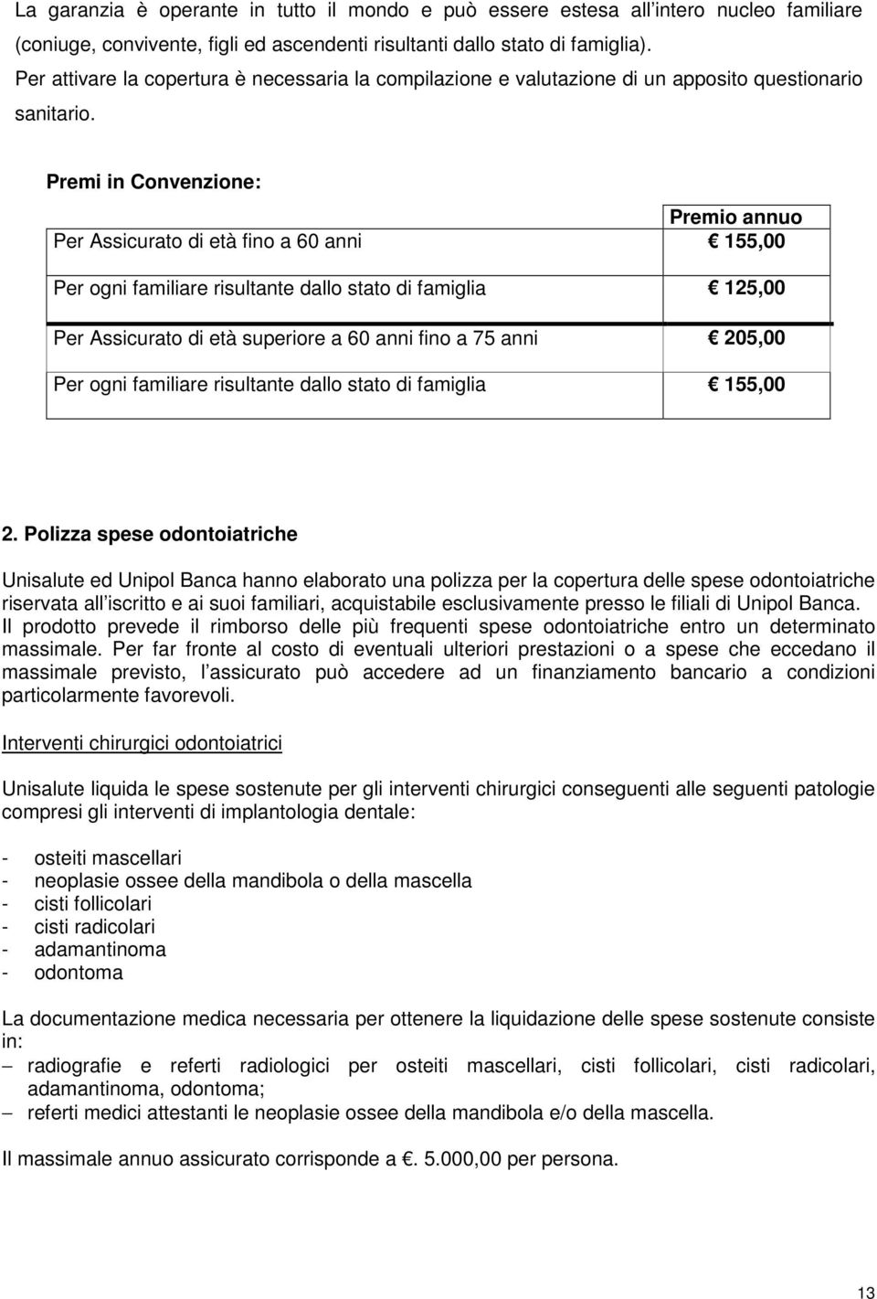 Premi in Convenzione: Premio annuo Per Assicurato di età fino a 60 anni 155,00 Per ogni familiare risultante dallo stato di famiglia 125,00 Per Assicurato di età superiore a 60 anni fino a 75 anni