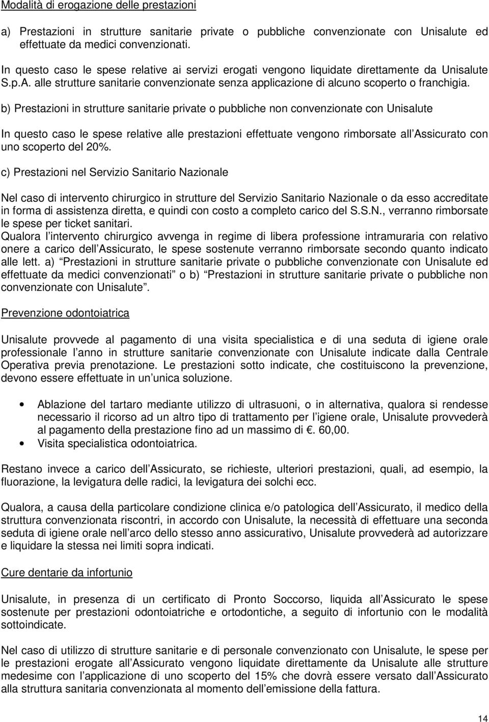 b) Prestazioni in strutture sanitarie private o pubbliche non convenzionate con Unisalute In questo caso le spese relative alle prestazioni effettuate vengono rimborsate all Assicurato con uno