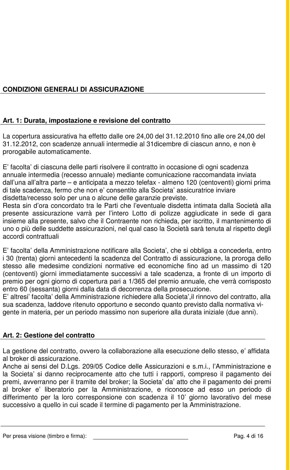 E facolta di ciascuna delle parti risolvere il contratto in occasione di ogni scadenza annuale intermedia (recesso annuale) mediante comunicazione raccomandata inviata dall una all altra parte e