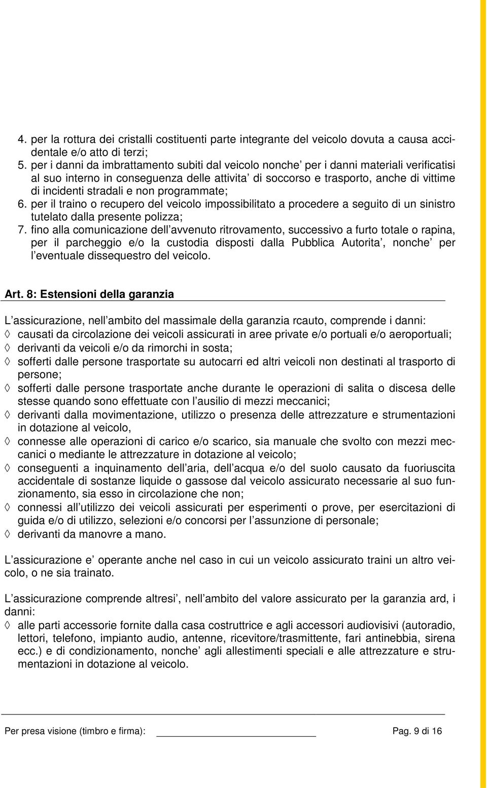 e non programmate; 6. per il traino o recupero del veicolo impossibilitato a procedere a seguito di un sinistro tutelato dalla presente polizza; 7.