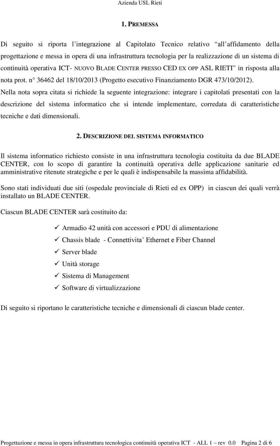 Nella nota sopra citata si richiede la seguente integrazione: integrare i capitolati presentati con la descrizione del sistema informatico che si intende implementare, corredata di caratteristiche