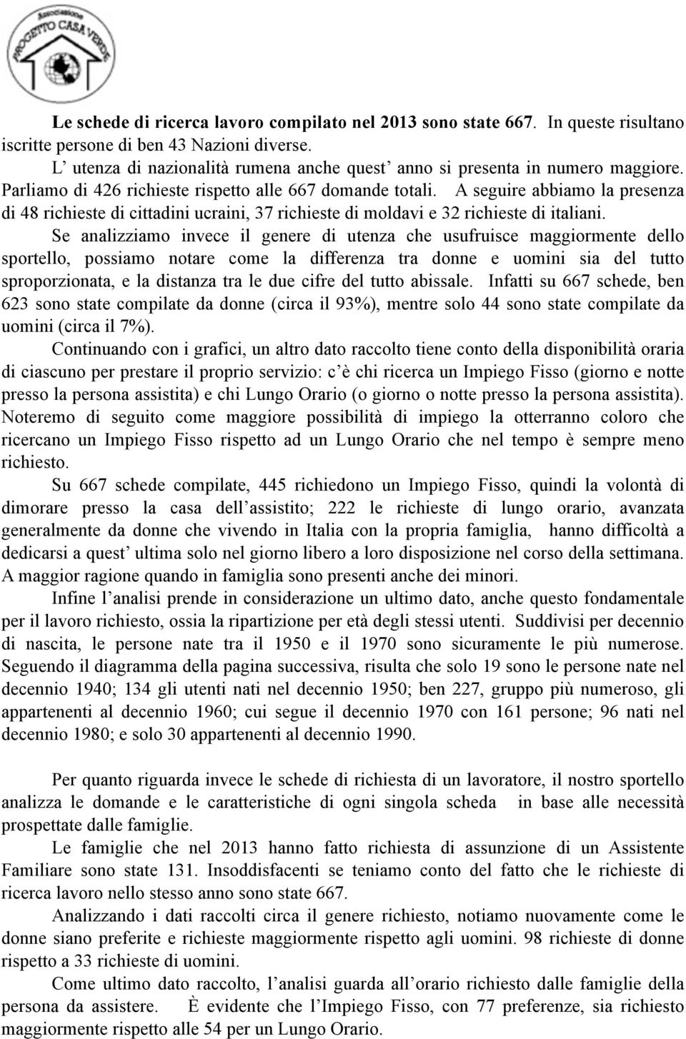 A seguire abbiamo la presenza di 48 richieste di cittadini ucraini, 37 richieste di moldavi e 32 richieste di italiani.