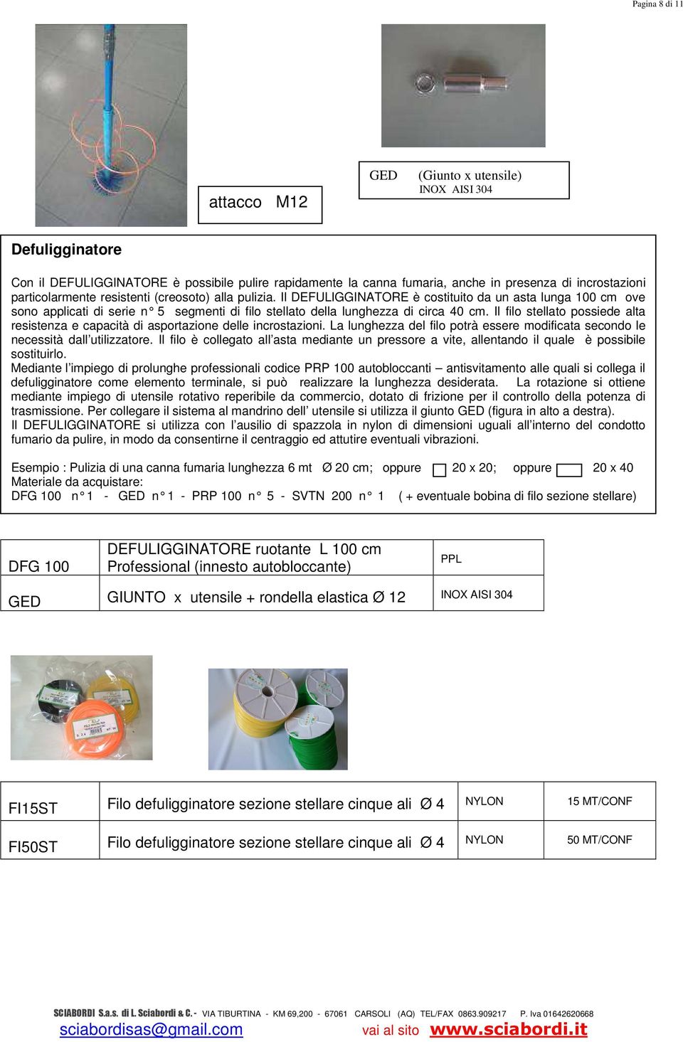 Il filo stellato possiede alta resistenza e capacità di asportazione delle incrostazioni. La lunghezza del filo potrà essere modificata secondo le necessità dall utilizzatore.