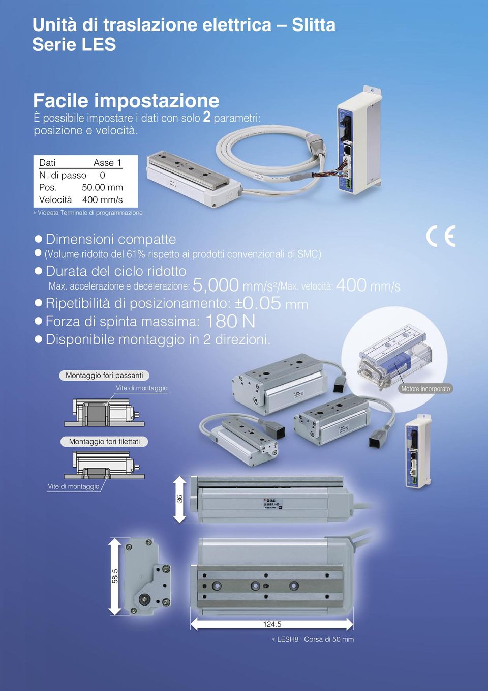 . mm Velocità mm/s Videata Terminale di programmazione Slitta LES Dimensioni compatte (Volume ridotto del % rispetto ai prodotti convenzionali di SMC) Durata del