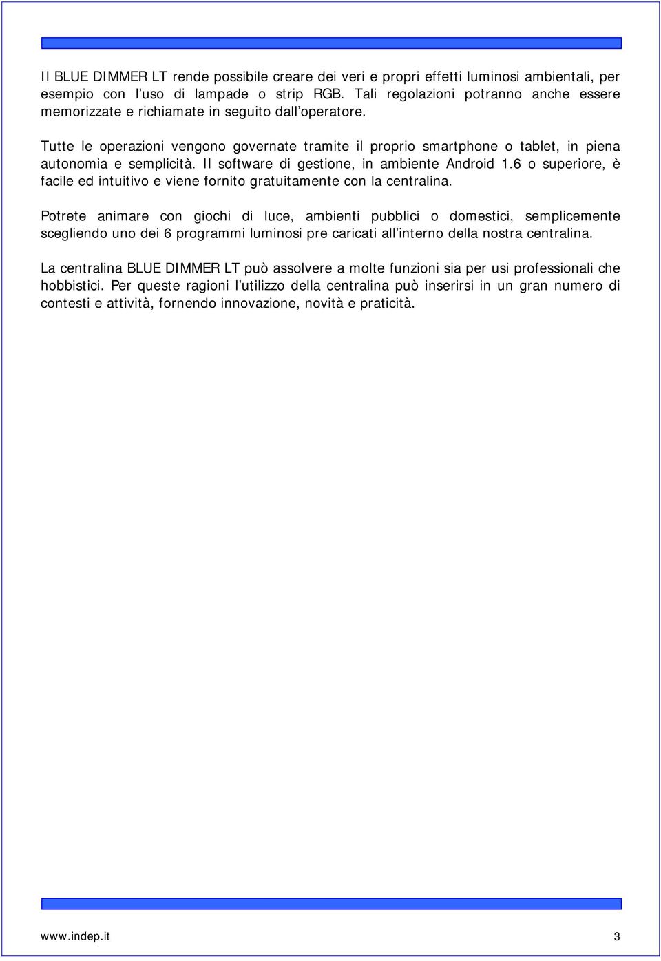 Tutte le operazioni vengono governate tramite il proprio smartphone o tablet, in piena autonomia e semplicità. Il software di gestione, in ambiente Android 1.