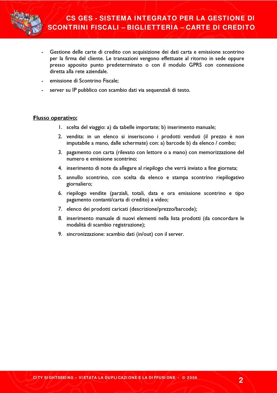 - emissione di Scontrino Fiscale; - server su IP pubblico con scambio dati via sequenziali di testo. Flusso operativo: 1. scelta del viaggio: a) da tabelle importate; b) inserimento manuale; 2.