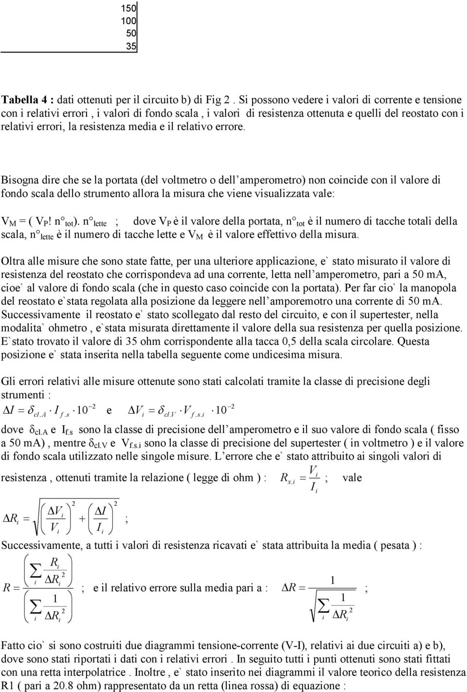 relativo errore. Bisogna dire che se la portata (del voltmetro o dell amperometro) non coincide con il valore di fondo scala dello strumento allora la misura che viene visualizzata vale: M = ( P!