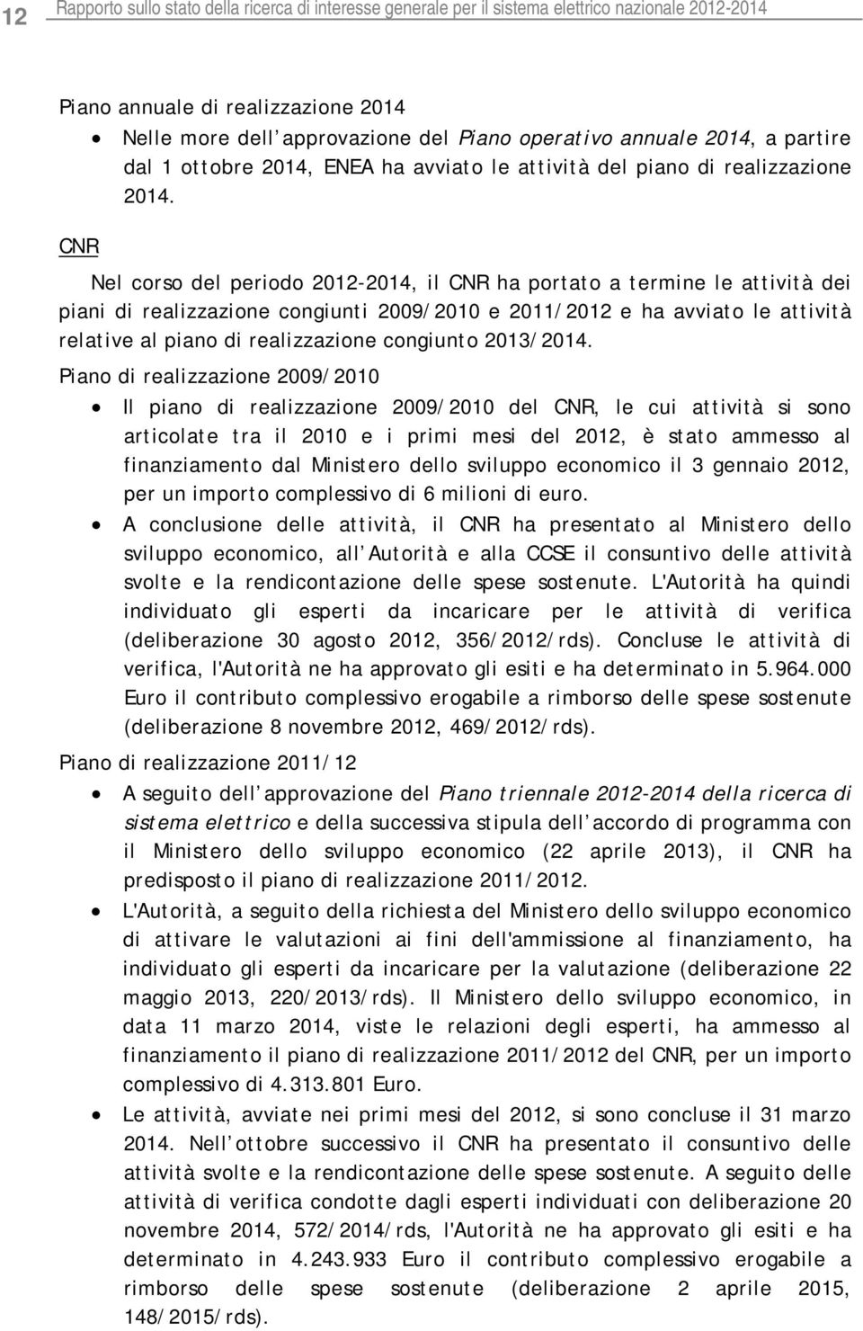 CNR Nel corso del periodo 2012-2014, il CNR ha portato a termine le attività dei piani di realizzazione congiunti 2009/2010 e 2011/2012 e ha avviato le attività relative al piano di realizzazione