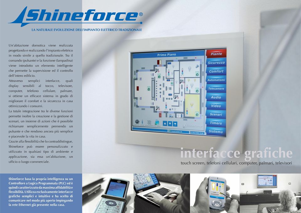 Attraverso display computer, semplici sensibili interfacce, al telefono tocco, cellulare, quali televisore, palmare, si ottiene un efficace sistema in grado di migliorare il comfort e la sicurezza in