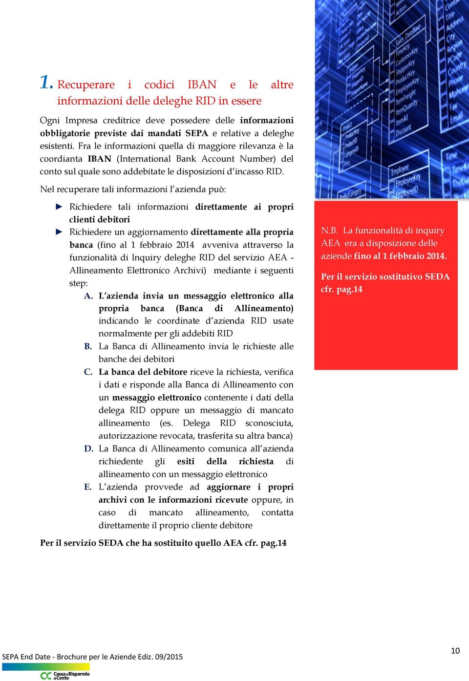 Nel recuperare tali informazioni l azienda può: Richiedere tali informazioni direttamente ai propri clienti debitori Richiedere un aggiornamento direttamente alla propria banca (fino al 1 febbraio