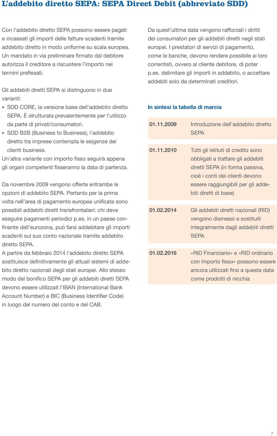 Gli addebiti diretti SEPA si distinguono in due varianti: SDD CORE, la versione base dell addebito diretto SEPA. È strutturata prevalentemente per l utilizzo da parte di privati/consumatori.