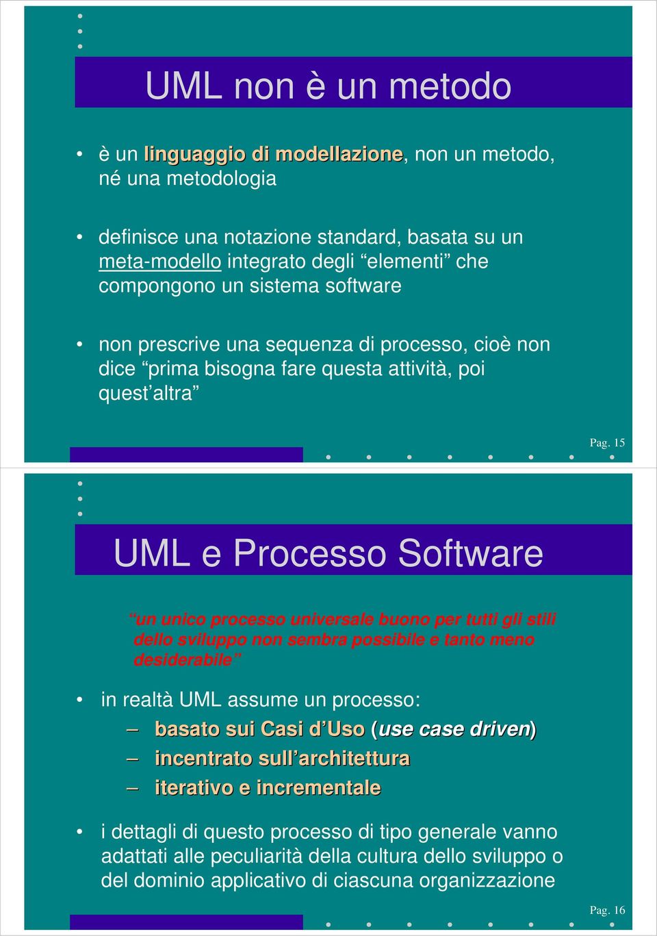 15 UML e Processo Software un unico processo universale buono per tutti gli stili dello sviluppo non sembra possibile e tanto meno desiderabile in realtà UML assume un processo: basato sui
