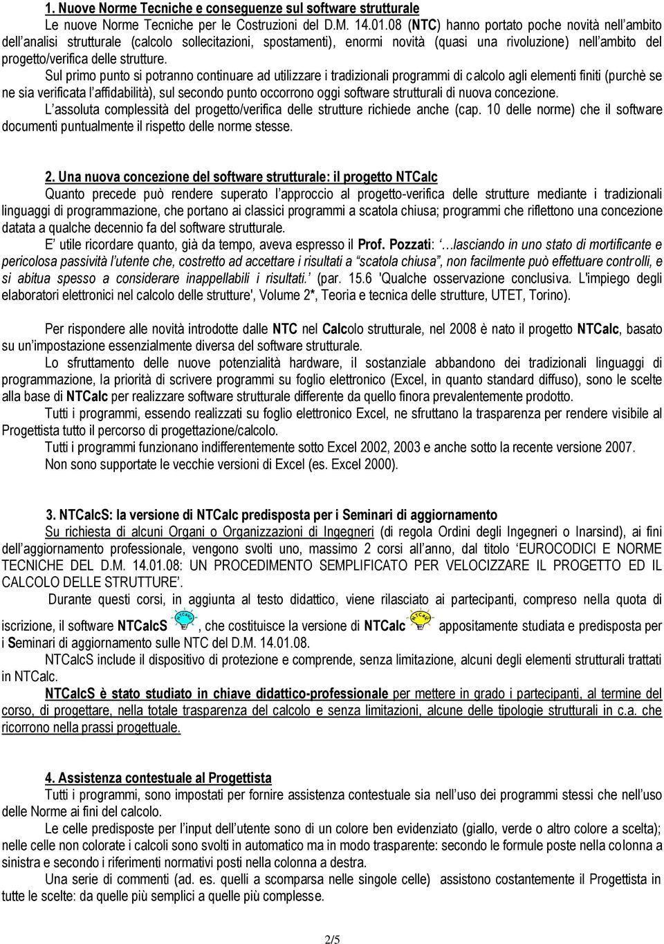 Sul primo punto si potranno continuare ad utilizzare i tradizionali programmi di calcolo agli elementi finiti (purchè se ne sia verificata l affidabilità), sul secondo punto occorrono oggi software