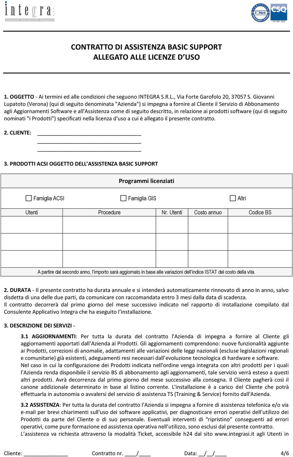 relazione ai prodotti software (qui di seguito nominati "i Prodotti") specificati nella licenza d'uso a cui è allegato il presente contratto. 2. CLIENTE: 3.