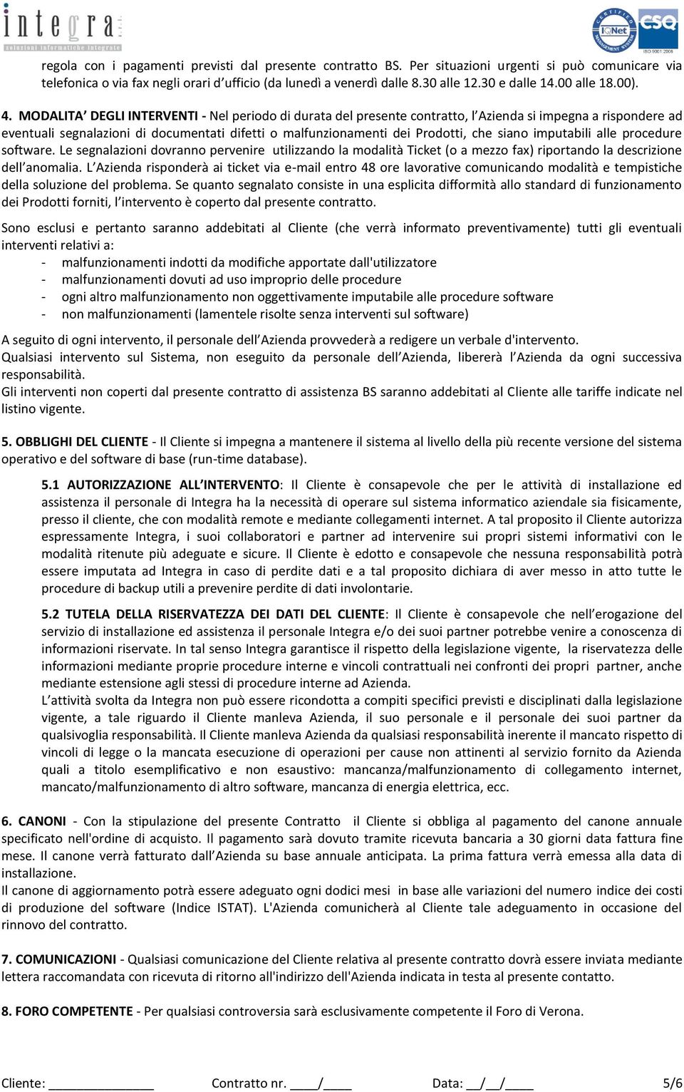 MODALITA DEGLI INTERVENTI - Nel periodo di durata del presente contratto, l Azienda si impegna a rispondere ad eventuali segnalazioni di documentati difetti o malfunzionamenti dei Prodotti, che siano