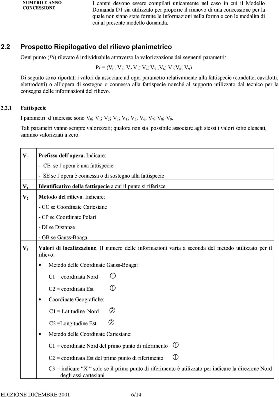 2 Prospetto Riepilogativo del rilievo planimetrico Ogni punto (Pi) rilevato è individuabile attraverso la valorizzazione dei seguenti parametri: Pi = (V 0 ; V 1 ; V 2 V 3 ; V 4 ; V 5 ;V 6 ; V 7 ;V 8