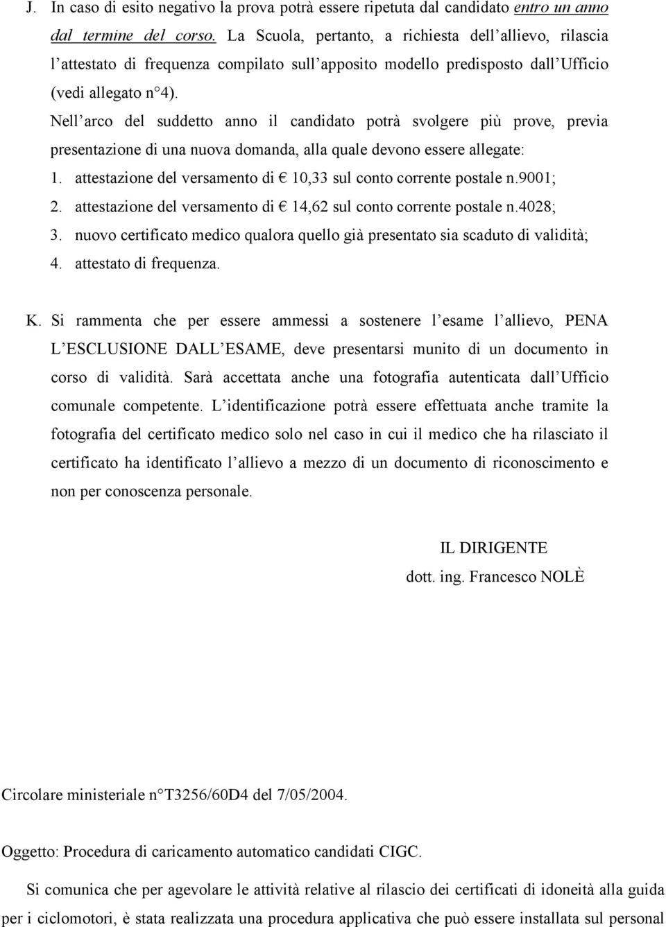 Nell arco del suddetto anno il candidato potrà svolgere più prove, previa presentazione di una nuova domanda, alla quale devono essere allegate: 1.