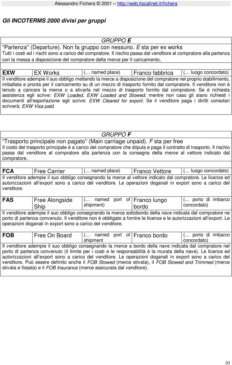 EXW EX Works ( named place) Franco fabbrica ( luogo concordato) Il venditore adempie il suo obbligo mettendo la merce a disposizione del compratore nel proprio stabilimento, imballata e pronta per il