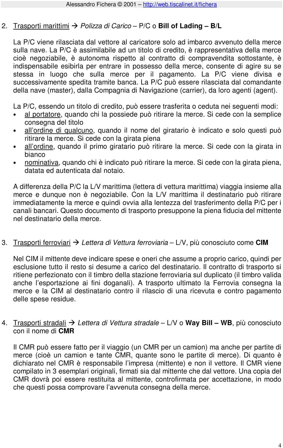 possesso della merce, consente di agire su se stessa in luogo che sulla merce per il pagamento. La P/C viene divisa e successivamente spedita tramite banca.