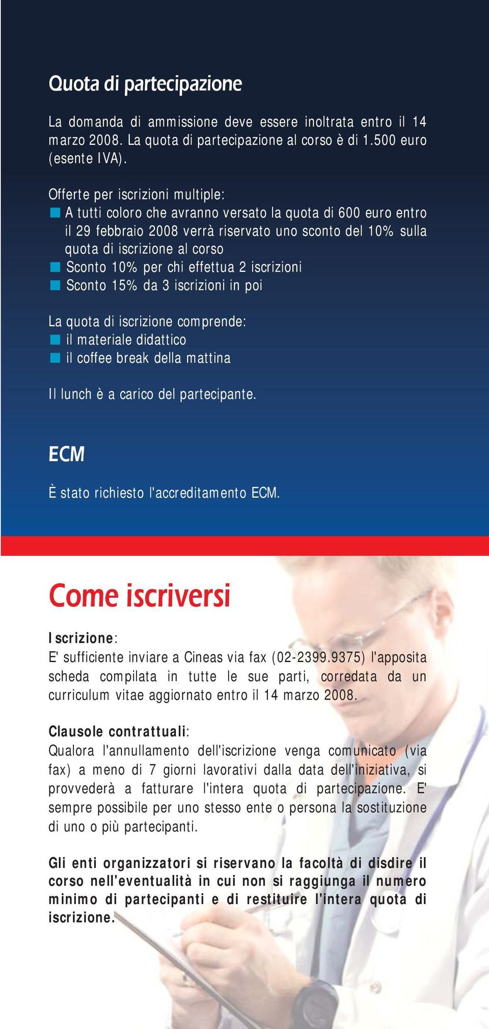 chi effettua 2 iscrizioni Sconto 15% da 3 iscrizioni in poi La quota di iscrizione comprende: il materiale didattico il coffee break della mattina Il lunch è a carico del partecipante.