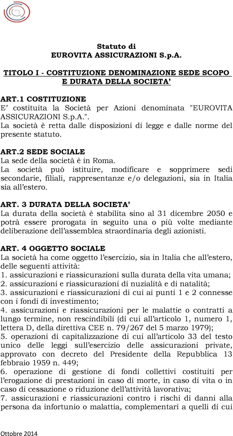 2 SEDE SOCIALE La sede della società è in Roma. La società può istituire, modificare e sopprimere sedi secondarie, filiali, rappresentanze e/o delegazioni, sia in Italia sia all estero. ART.