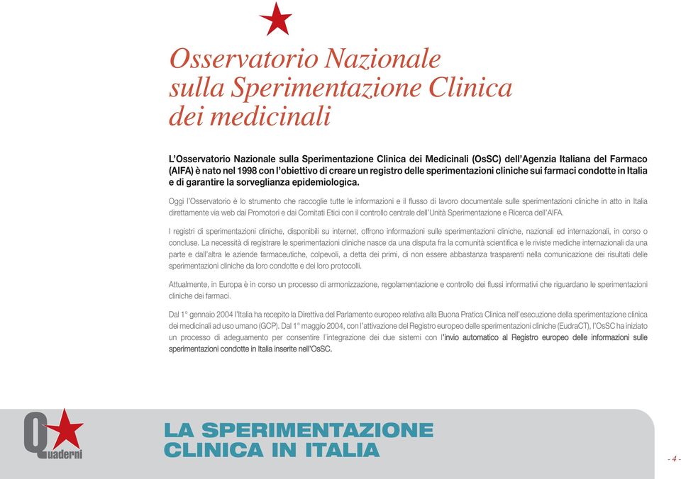 Oggi l Osservatorio è lo strumento che raccoglie tutte le informazioni e il flusso di lavoro documentale sulle sperimentazioni cliniche in atto in Italia direttamente via web dai Promotori e dai