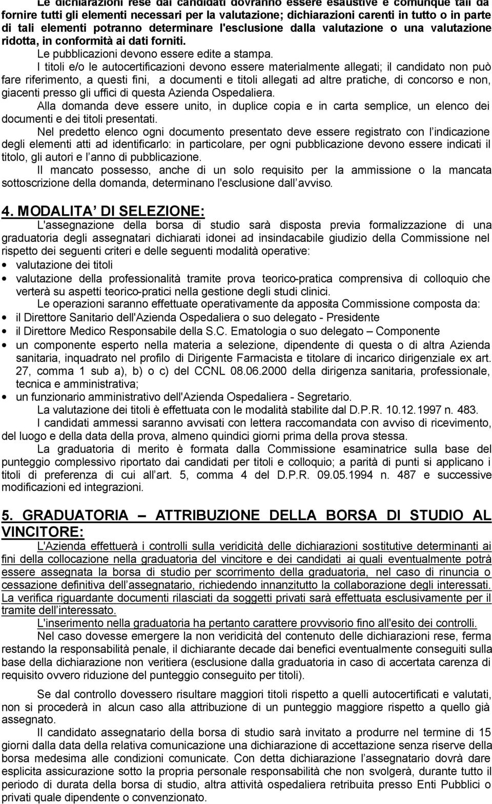 I titoli e/o le autocertificazioni devono essere materialmente allegati; il candidato non può fare riferimento, a questi fini, a documenti e titoli allegati ad altre pratiche, di concorso e non,