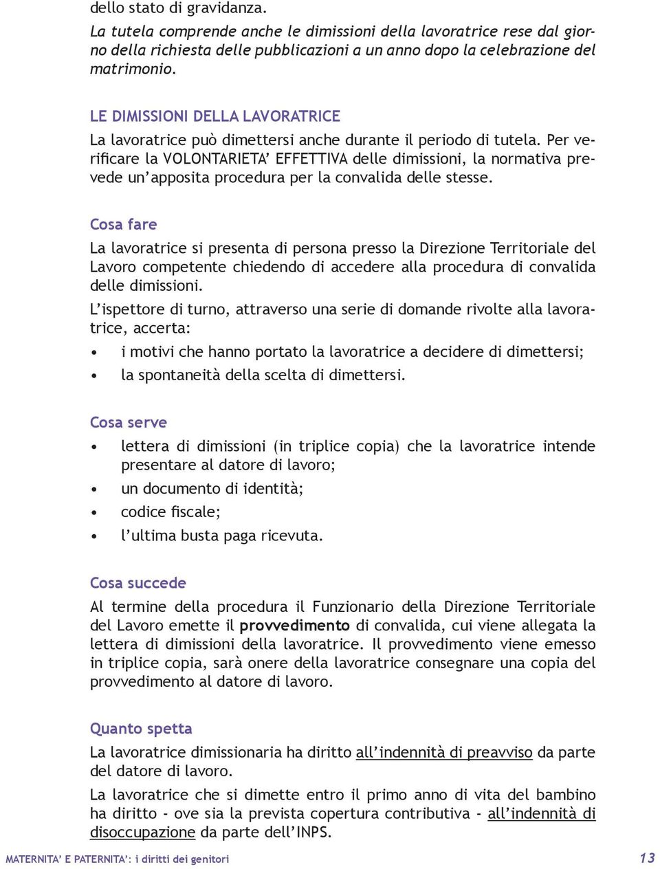 Per verificare la VOLONTARIETA EFFETTIVA delle dimissioni, la normativa prevede un apposita procedura per la convalida delle stesse.